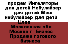 продам Ингаляторы для детей,Небулайзер для детей,Меш-небулайзер для детй › Цена ­ 1 800 - Московская обл., Москва г. Бизнес » Продажа готового бизнеса   